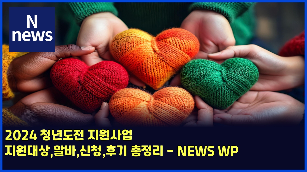 2024 청년도전 지원사업 지원대상,알바,신청,후기 총정리 - NEWS WP 1 2024 ecb2adeb8584eb8f84eca084 eca780ec9b90ec82acec9785 eca780ec9b90eb8c80ec8381ec958cebb094ec8ba0ecb2aded9b84eab8b0 ecb49deca095eba6ac 5393