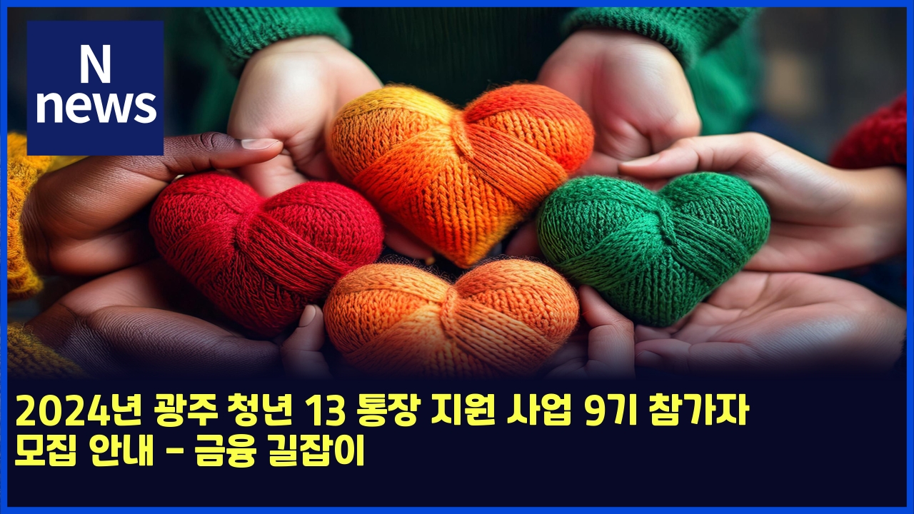 2024년 광주 청년 13 통장 지원 사업 9기 참가자 모집 안내 - 금융 길잡이 1 2024eb8584 eab491eca3bc ecb2adeb8584 13 ed86b5ec9ea5 eca780ec9b90 ec82acec9785 9eab8b0 ecb0b8eab080ec9e90 ebaaa8eca791 ec9588eb82b4 eab888 4714
