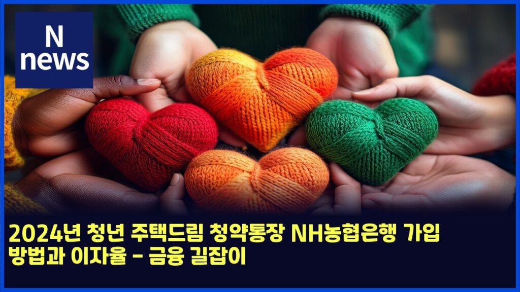 2024년 청년 주택드림 청약통장 NH농협은행 가입 방법과 이자율 - 금융 길잡이 181 2024eb8584 ecb2adeb8584 eca3bced839deb939ceba6bc ecb2adec95bded86b5ec9ea5 nheb868ded9891ec9d80ed9689 eab080ec9e85 ebb0a9ebb295eab3bc 4794