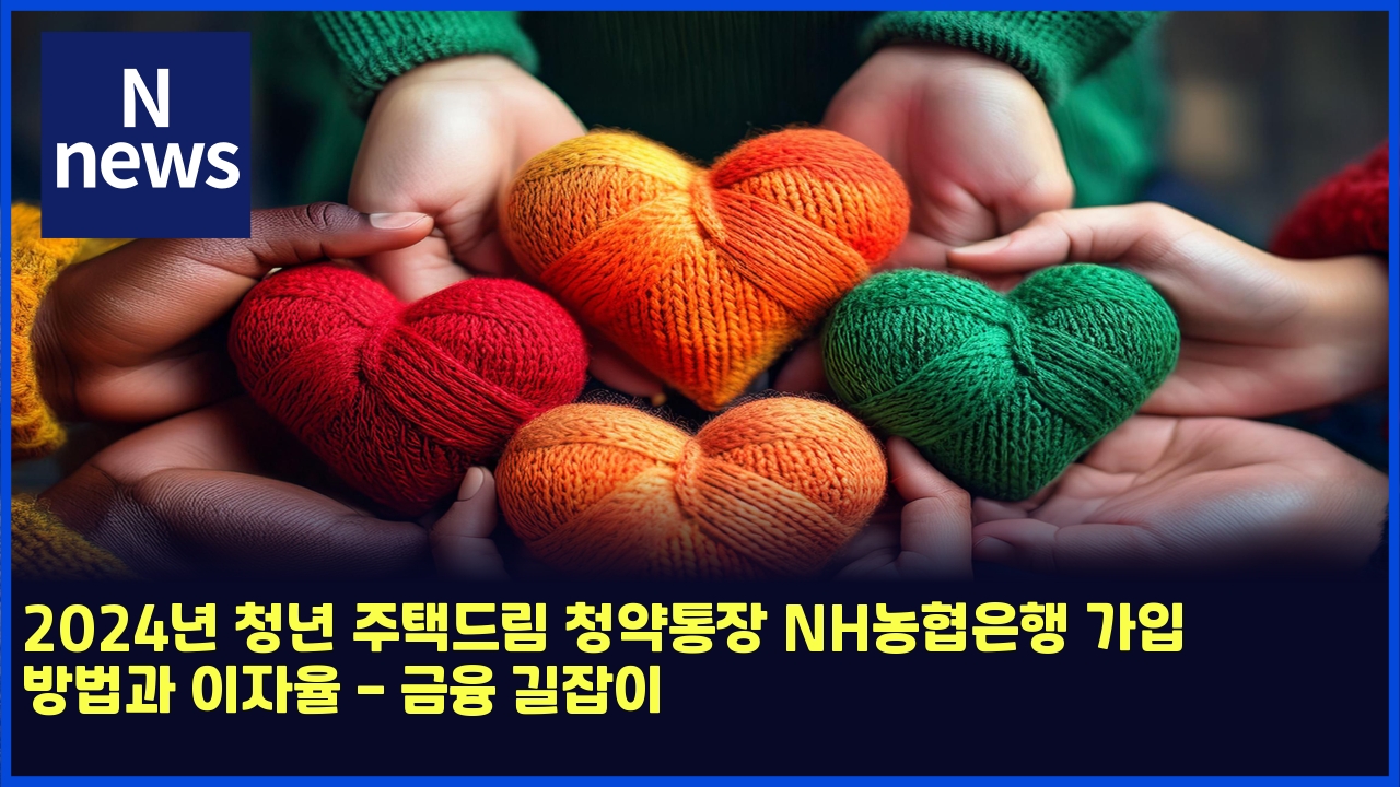 2024년 청년 주택드림 청약통장 NH농협은행 가입 방법과 이자율 - 금융 길잡이 1 2024eb8584 ecb2adeb8584 eca3bced839deb939ceba6bc ecb2adec95bded86b5ec9ea5 nheb868ded9891ec9d80ed9689 eab080ec9e85 ebb0a9ebb295eab3bc 4794