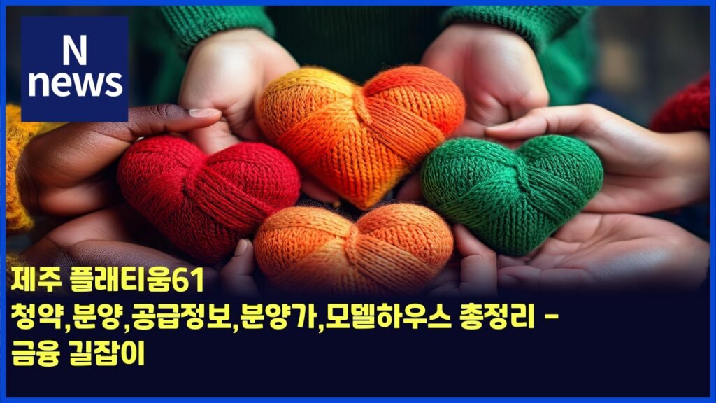 제주 플래티움61 청약,분양,공급정보,분양가,모델하우스 총정리 - 금융 길잡이 2 eca09ceca3bc ed948ceb9e98ed8bb0ec9b8061 ecb2adec95bdebb684ec9691eab3b5eab889eca095ebb3b4ebb684ec9691eab080ebaaa8eb8db8ed9598ec9ab0 4462