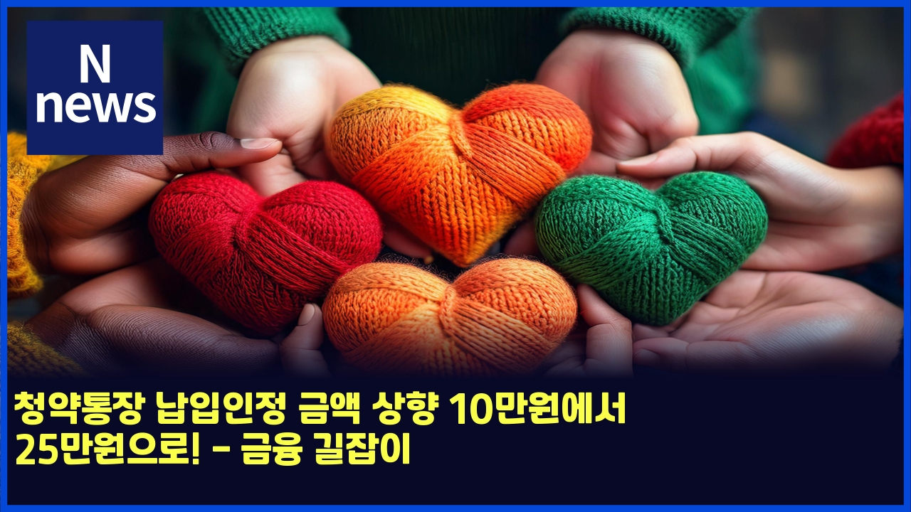 청약통장 납입인정 금액 상향 10만원에서 25만원으로! - 금융 길잡이 1 ecb2adec95bded86b5ec9ea5 eb82a9ec9e85ec9db8eca095 eab888ec95a1 ec8381ed96a5 10eba78cec9b90ec9790ec849c 25eba78cec9b90ec9cbceba19c 4982